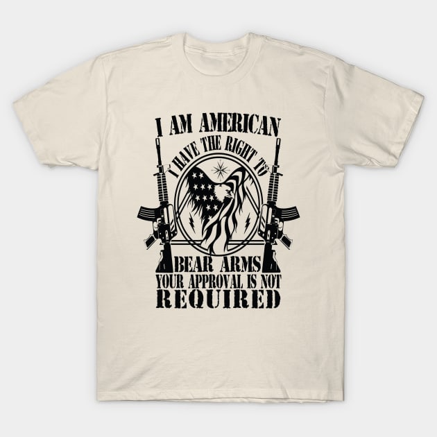 I AM AMERICAN I HAVE THE RIGHT TO BEAR ARMS YOUR APPROVAL IS NOT REQUIRED T-Shirt by Just Be Cool Today